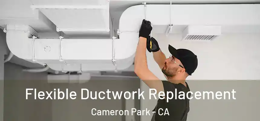  Flexible Ductwork Replacement Cameron Park - CA